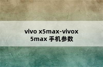 vivo x5max-vivox5max+手机参数